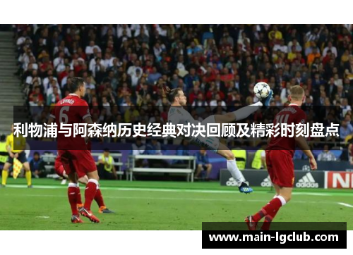 利物浦与阿森纳历史经典对决回顾及精彩时刻盘点