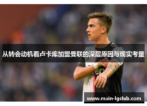 从转会动机看卢卡库加盟曼联的深层原因与现实考量