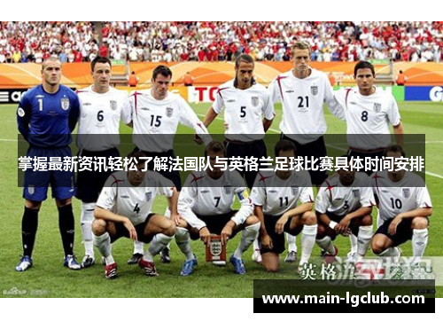掌握最新资讯轻松了解法国队与英格兰足球比赛具体时间安排 掌握最新资讯轻松了解法国队与英格兰足球比赛具体时间安排