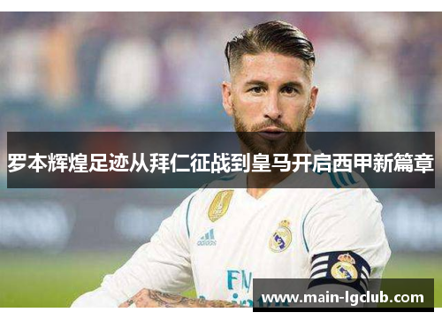 罗本辉煌足迹从拜仁征战到皇马开启西甲新篇章