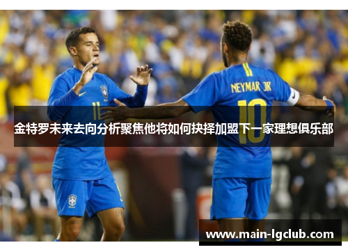 金特罗未来去向分析聚焦他将如何抉择加盟下一家理想俱乐部