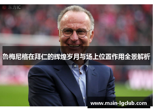 鲁梅尼格在拜仁的辉煌岁月与场上位置作用全景解析 鲁梅尼格在拜仁的辉煌岁月与场上位置作用全景解析