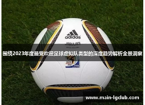 围绕2023年度最受欢迎足球虚拟队类型的深度趋势解析全景洞察 围绕2023年度最受欢迎足球虚拟队类型的深度趋势解析全景洞察