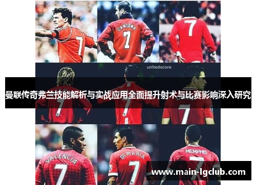 曼联传奇弗兰技能解析与实战应用全面提升射术与比赛影响深入研究