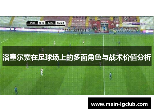 洛塞尔索在足球场上的多面角色与战术价值分析 洛塞尔索在足球场上的多面角色与战术价值分析