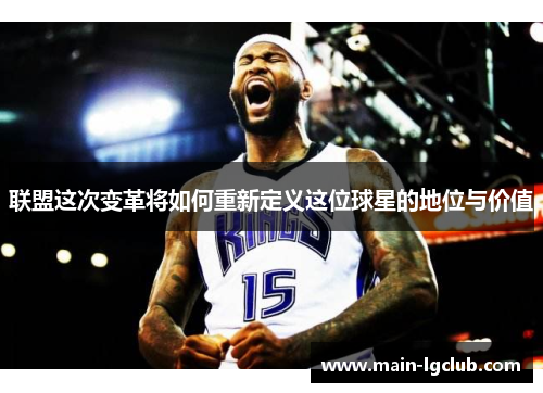 联盟这次变革将如何重新定义这位球星的地位与价值 联盟这次变革将如何重新定义这位球星的地位与价值