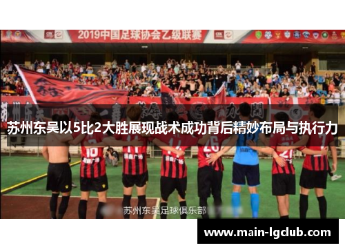 苏州东吴以5比2大胜展现战术成功背后精妙布局与执行力