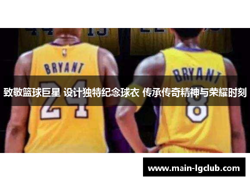 致敬篮球巨星 设计独特纪念球衣 传承传奇精神与荣耀时刻 致敬篮球巨星 设计独特纪念球衣 传承传奇精神与荣耀时刻