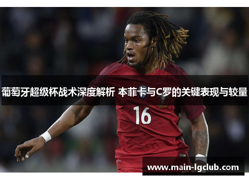 葡萄牙超级杯战术深度解析 本菲卡与C罗的关键表现与较量