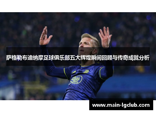 萨格勒布迪纳摩足球俱乐部五大辉煌瞬间回顾与传奇成就分析