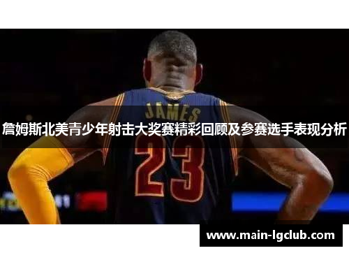 詹姆斯北美青少年射击大奖赛精彩回顾及参赛选手表现分析