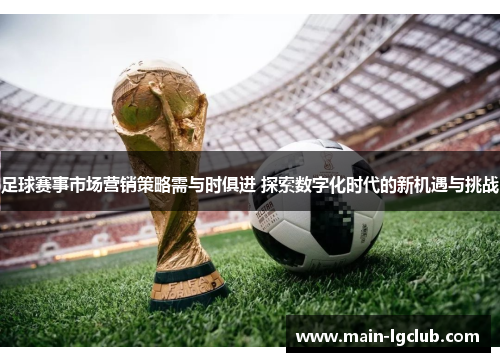 足球赛事市场营销策略需与时俱进 探索数字化时代的新机遇与挑战 足球赛事市场营销策略需与时俱进 探索数字化时代的新机遇与挑战