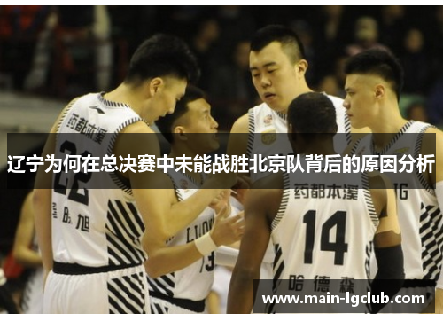 辽宁为何在总决赛中未能战胜北京队背后的原因分析 辽宁为何在总决赛中未能战胜北京队背后的原因分析