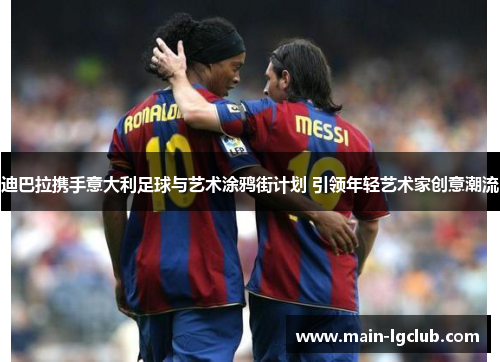 迪巴拉携手意大利足球与艺术涂鸦街计划 引领年轻艺术家创意潮流 迪巴拉携手意大利足球与艺术涂鸦街计划 引领年轻艺术家创意潮流