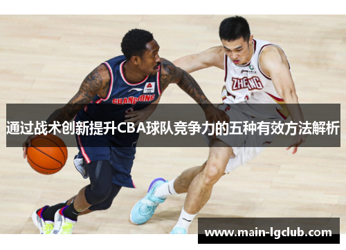 通过战术创新提升CBA球队竞争力的五种有效方法解析