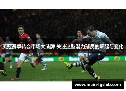 英冠赛季转会市场大洗牌 关注这些潜力球员的崛起与变化