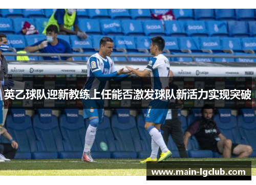 英乙球队迎新教练上任能否激发球队新活力实现突破 英乙球队迎新教练上任能否激发球队新活力实现突破