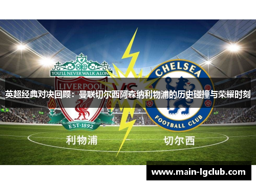 英超经典对决回顾:曼联切尔西阿森纳利物浦的历史碰撞与荣耀时刻 英超经典对决回顾:曼联切尔西阿森纳利物浦的历史碰撞与荣耀时刻
