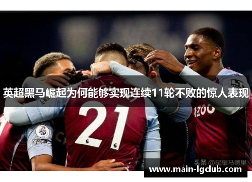 英超黑马崛起为何能够实现连续11轮不败的惊人表现