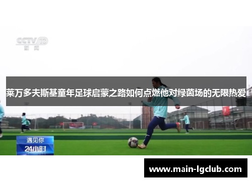 莱万多夫斯基童年足球启蒙之路如何点燃他对绿茵场的无限热爱