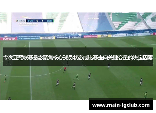 今夜亚冠联赛悬念聚焦核心球员状态成比赛走向关键变量的决定因素