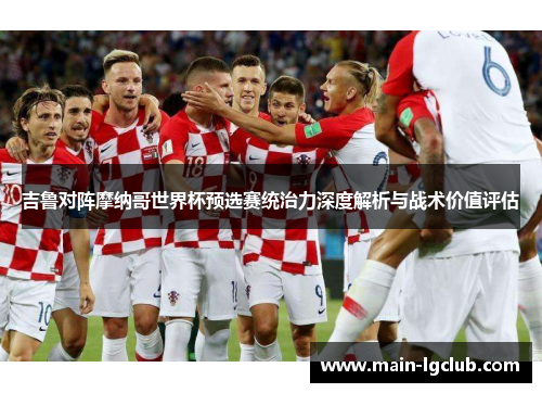 吉鲁对阵摩纳哥世界杯预选赛统治力深度解析与战术价值评估 吉鲁对阵摩纳哥世界杯预选赛统治力深度解析与战术价值评估