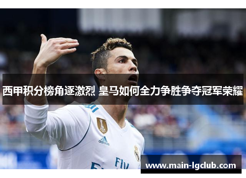 西甲积分榜角逐激烈 皇马如何全力争胜争夺冠军荣耀