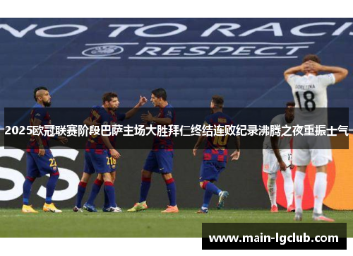 2025欧冠联赛阶段巴萨主场大胜拜仁终结连败纪录沸腾之夜重振士气