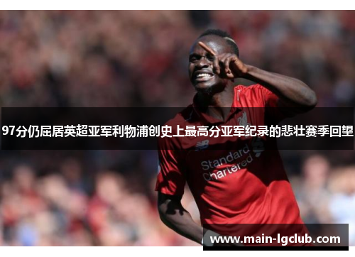 97分仍屈居英超亚军利物浦创史上最高分亚军纪录的悲壮赛季回望 97分仍屈居英超亚军利物浦创史上最高分亚军纪录的悲壮赛季回望