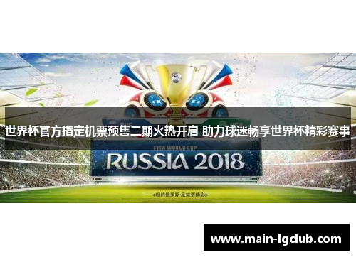 世界杯官方指定机票预售二期火热开启 助力球迷畅享世界杯精彩赛事