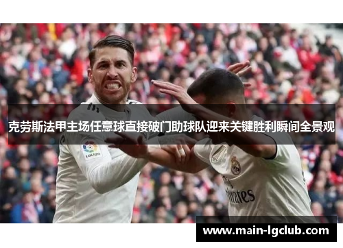 克劳斯法甲主场任意球直接破门助球队迎来关键胜利瞬间全景观