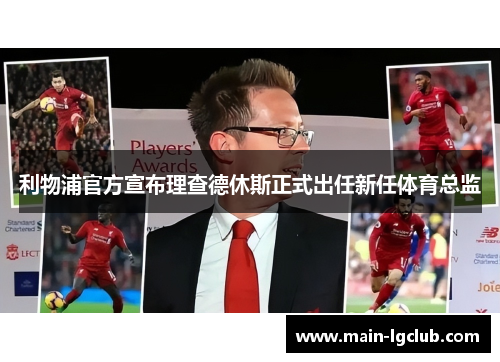利物浦官方宣布理查德休斯正式出任新任体育总监 利物浦官方宣布理查德休斯正式出任新任体育总监