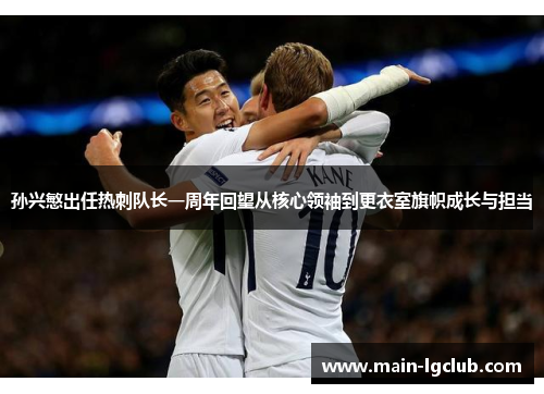 孙兴慜出任热刺队长一周年回望从核心领袖到更衣室旗帜成长与担当