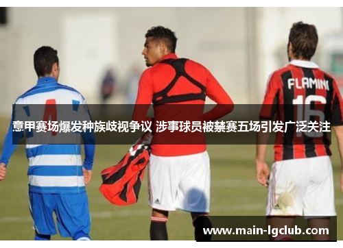 意甲赛场爆发种族歧视争议 涉事球员被禁赛五场引发广泛关注 意甲赛场爆发种族歧视争议 涉事球员被禁赛五场引发广泛关注
