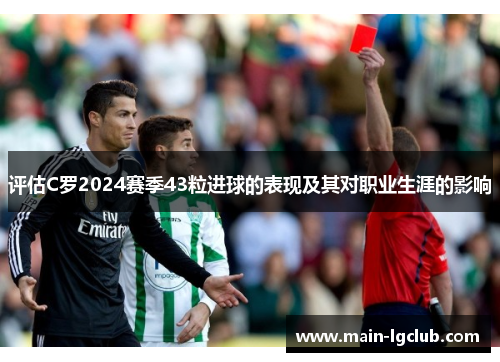 评估C罗2024赛季43粒进球的表现及其对职业生涯的影响