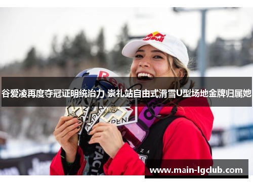 谷爱凌再度夺冠证明统治力 崇礼站自由式滑雪U型场地金牌归属她