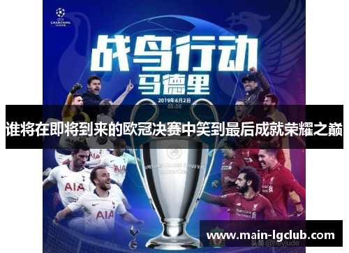 谁将在即将到来的欧冠决赛中笑到最后成就荣耀之巅