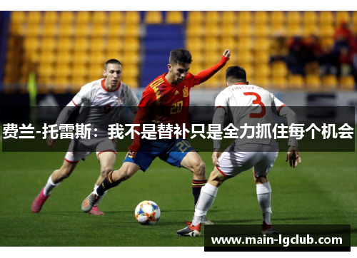 费兰-托雷斯：我不是替补只是全力抓住每个机会