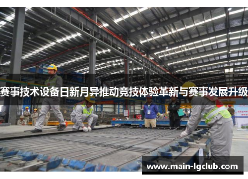 赛事技术设备日新月异推动竞技体验革新与赛事发展升级