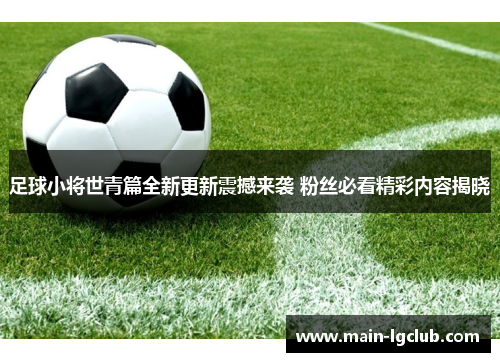 足球小将世青篇全新更新震撼来袭 粉丝必看精彩内容揭晓