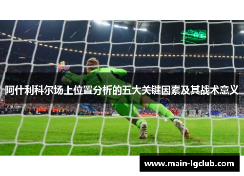 阿什利科尔场上位置分析的五大关键因素及其战术意义
