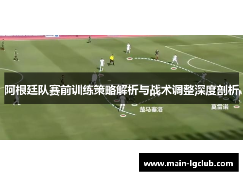 阿根廷队赛前训练策略解析与战术调整深度剖析