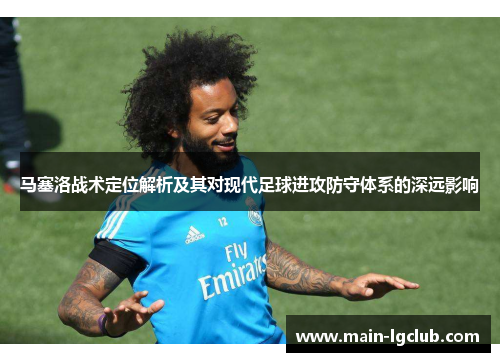 马塞洛战术定位解析及其对现代足球进攻防守体系的深远影响