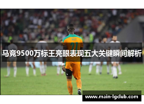马竞9500万标王亮眼表现五大关键瞬间解析 马竞9500万标王亮眼表现五大关键瞬间解析