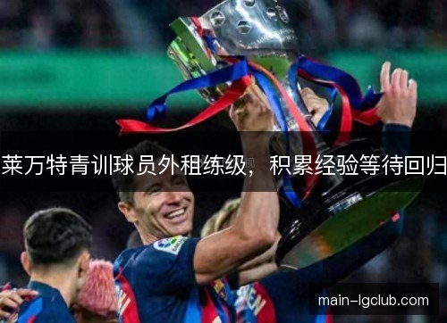 莱万特青训球员外租练级,积累经验等待回归 莱万特青训球员外租练级,积累经验等待回归