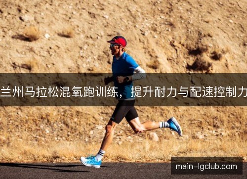 兰州马拉松混氧跑训练，提升耐力与配速控制力