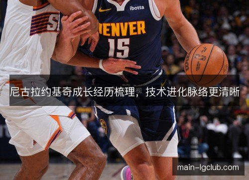 尼古拉约基奇成长经历梳理，技术进化脉络更清晰